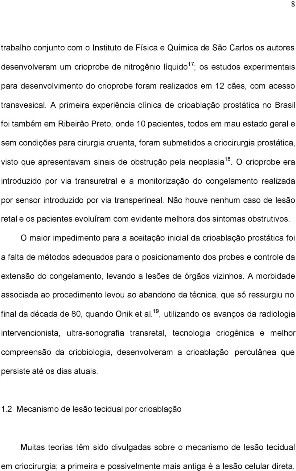 A primeira experiência clínica de crioablação prostática no Brasil foi também em Ribeirão Preto, onde 10 pacientes, todos em mau estado geral e sem condições para cirurgia cruenta, foram submetidos a