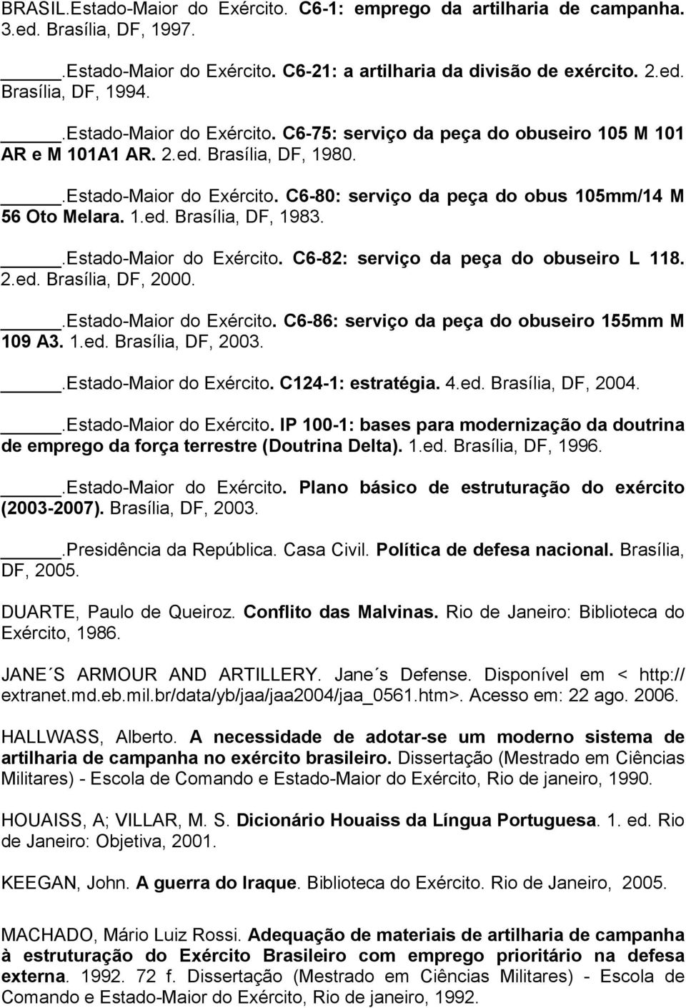 .Estado-Maior do Exército. C6-82: serviço da peça do obuseiro L 118. 2.ed. Brasília, DF, 2000..Estado-Maior do Exército. C6-86: serviço da peça do obuseiro 155mm M 109 A3. 1.ed. Brasília, DF, 2003.