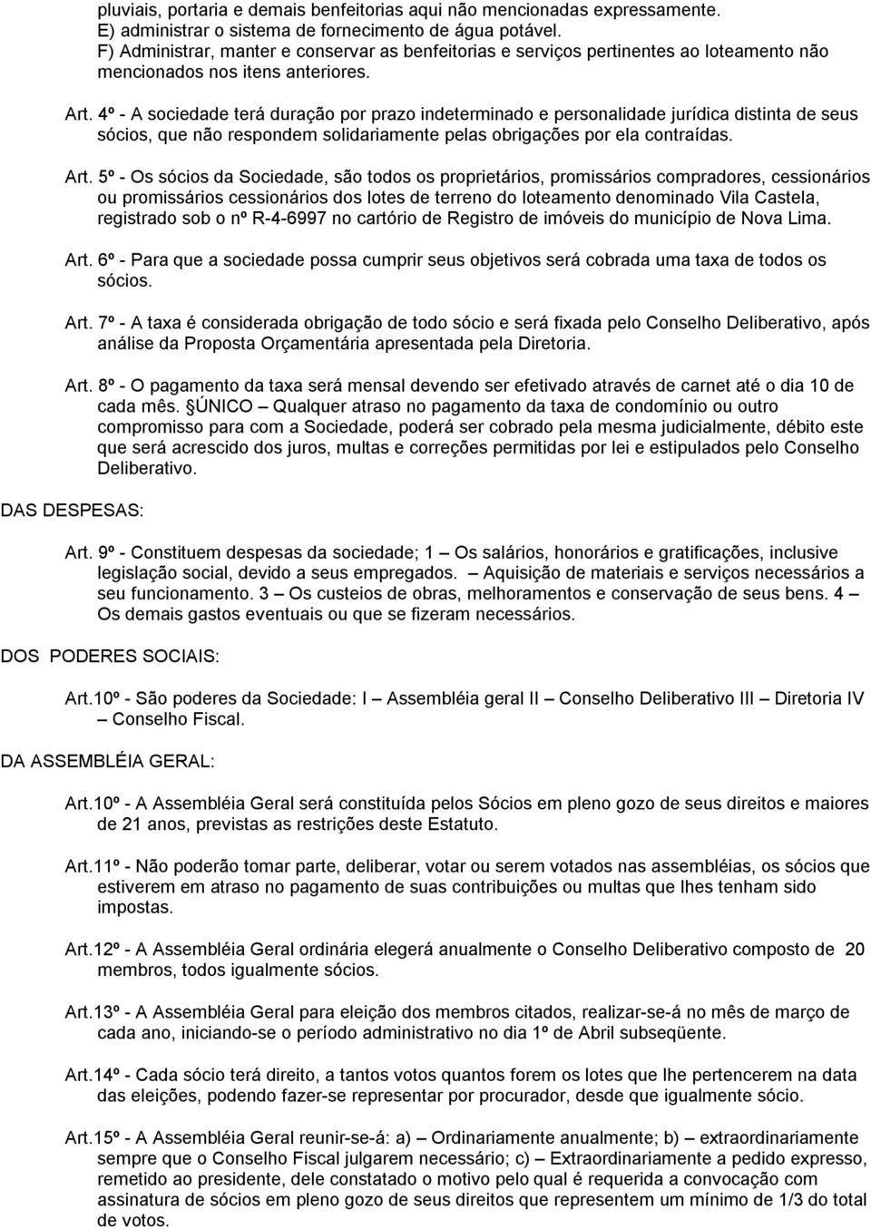 4º - A sociedade terá duração por prazo indeterminado e personalidade jurídica distinta de seus sócios, que não respondem solidariamente pelas obrigações por ela contraídas. Art.