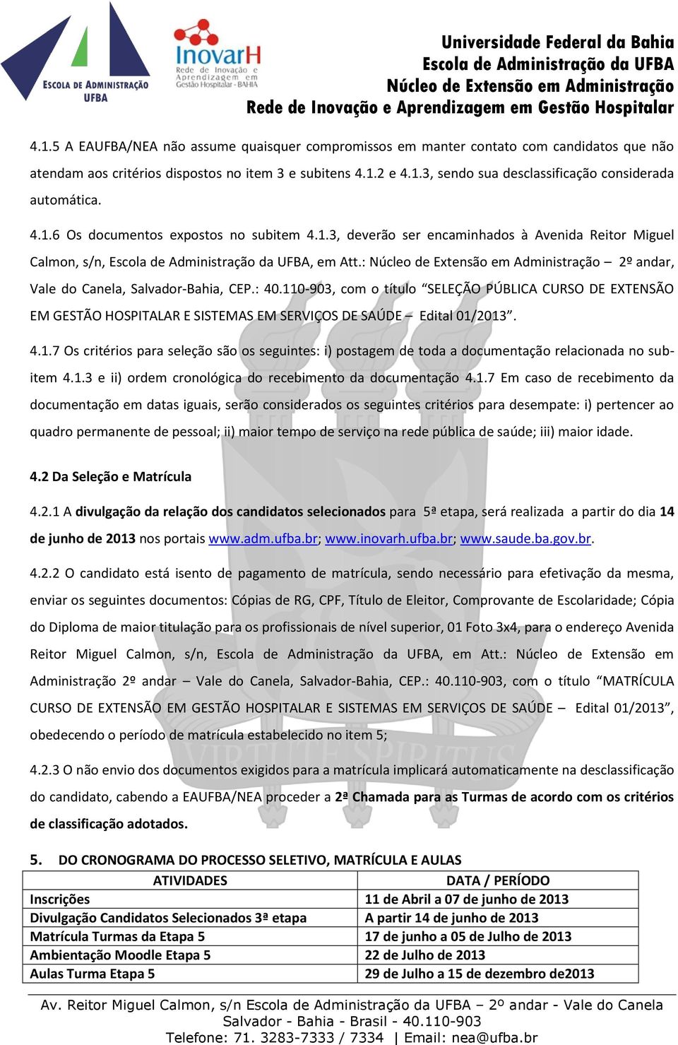 110-903, com o título SELEÇÃO PÚBLICA CURSO DE EXTENSÃO EM GESTÃO HOSPITALAR E SISTEMAS EM SERVIÇOS DE SAÚDE Edital 01/2013. 4.1.7 Os critérios para seleção são os seguintes: i) postagem de toda a documentação relacionada no subitem 4.