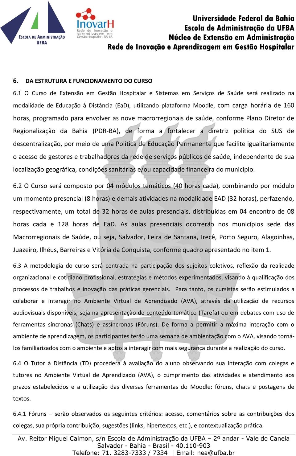 programado para envolver as nove macrorregionais de saúde, conforme Plano Diretor de Regionalização da Bahia (PDR-BA), de forma a fortalecer a diretriz política do SUS de descentralização, por meio