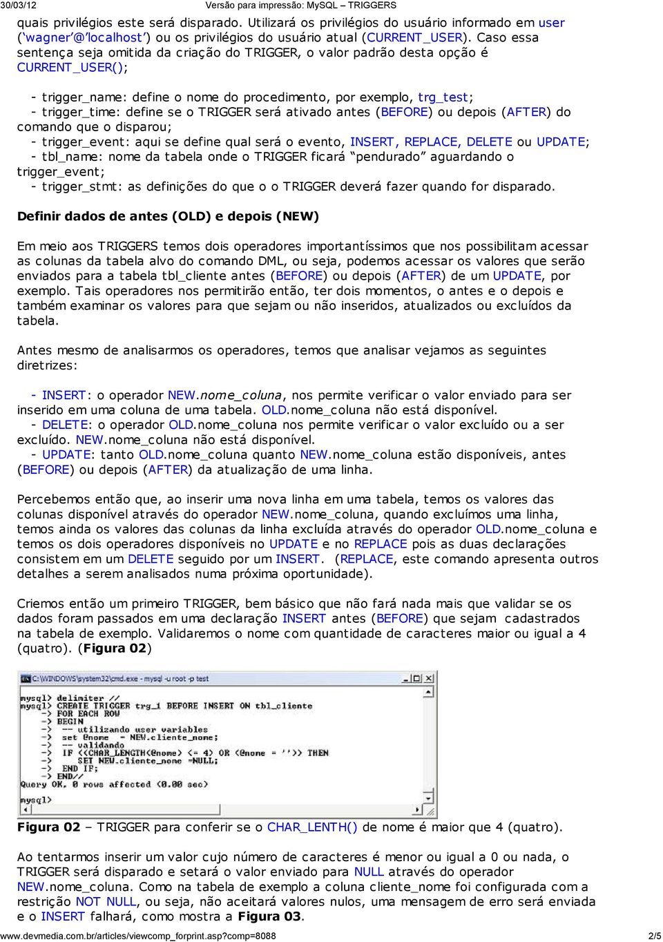 TRIGGER será ativado antes (BEFORE) ou depois (AFTER) do comando que o disparou; - trigger_event: aqui se define qual será o evento, INSERT, REPLACE, DELETE ou UPDATE; - tbl_name: nome da tabela onde