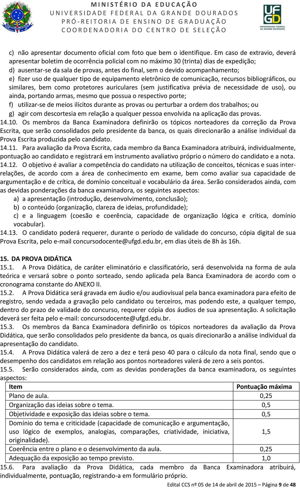 fizer uso de qualquer tipo de equipamento eletrônico de comunicação, recursos bibliográficos, ou similares, bem como protetores auriculares (sem justificativa prévia de necessidade de uso), ou ainda,