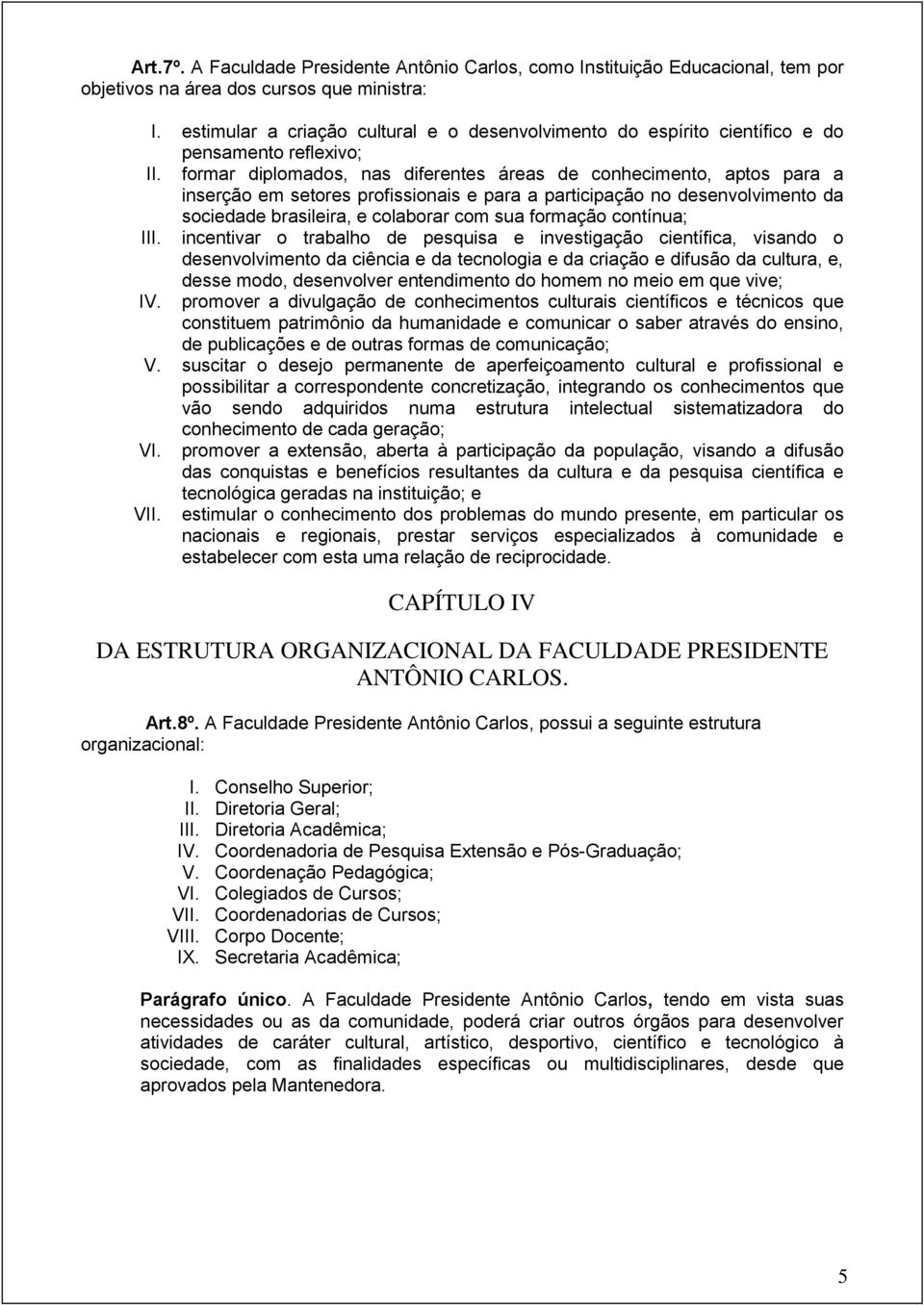 formar diplomados, nas diferentes áreas de conhecimento, aptos para a inserção em setores profissionais e para a participação no desenvolvimento da sociedade brasileira, e colaborar com sua formação