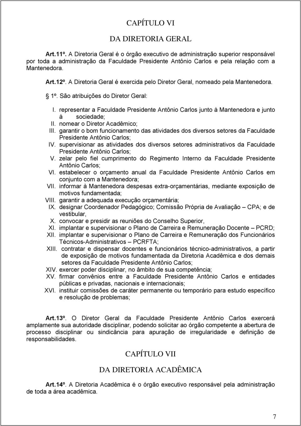 A Diretoria Geral é exercida pelo Diretor Geral, nomeado pela Mantenedora. 1º. São atribuições do Diretor Geral: I.