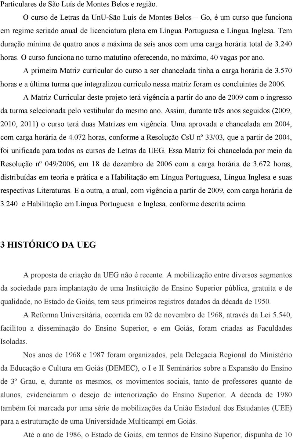 Tem duração mínima de quatro anos e máxima de seis anos com uma carga horária total de 3.240 horas. O curso funciona no turno matutino oferecendo, no máximo, 40 vagas por ano.