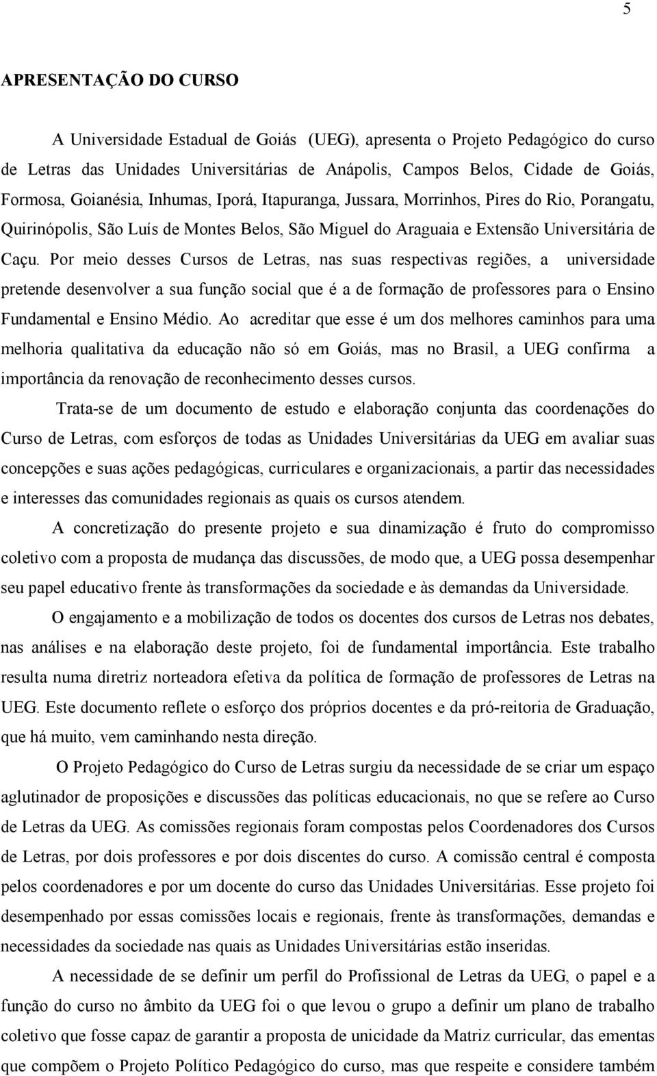 Por meio desses Cursos de Letras, nas suas respectivas regiões, a universidade pretende desenvolver a sua função social que é a de formação de professores para o Ensino Fundamental e Ensino Médio.