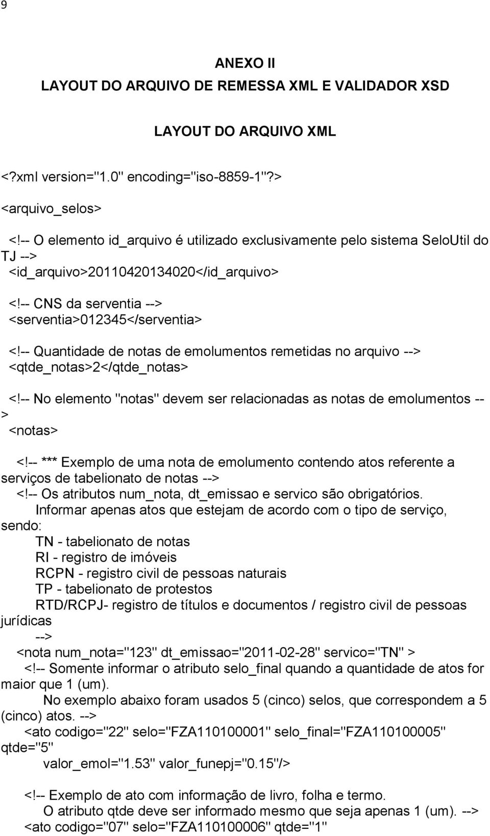 -- Quantidade de notas de emolumentos remetidas no arquivo --> <qtde_notas>2</qtde_notas> <!-- No elemento "notas" devem ser relacionadas as notas de emolumentos -- > <notas> <!