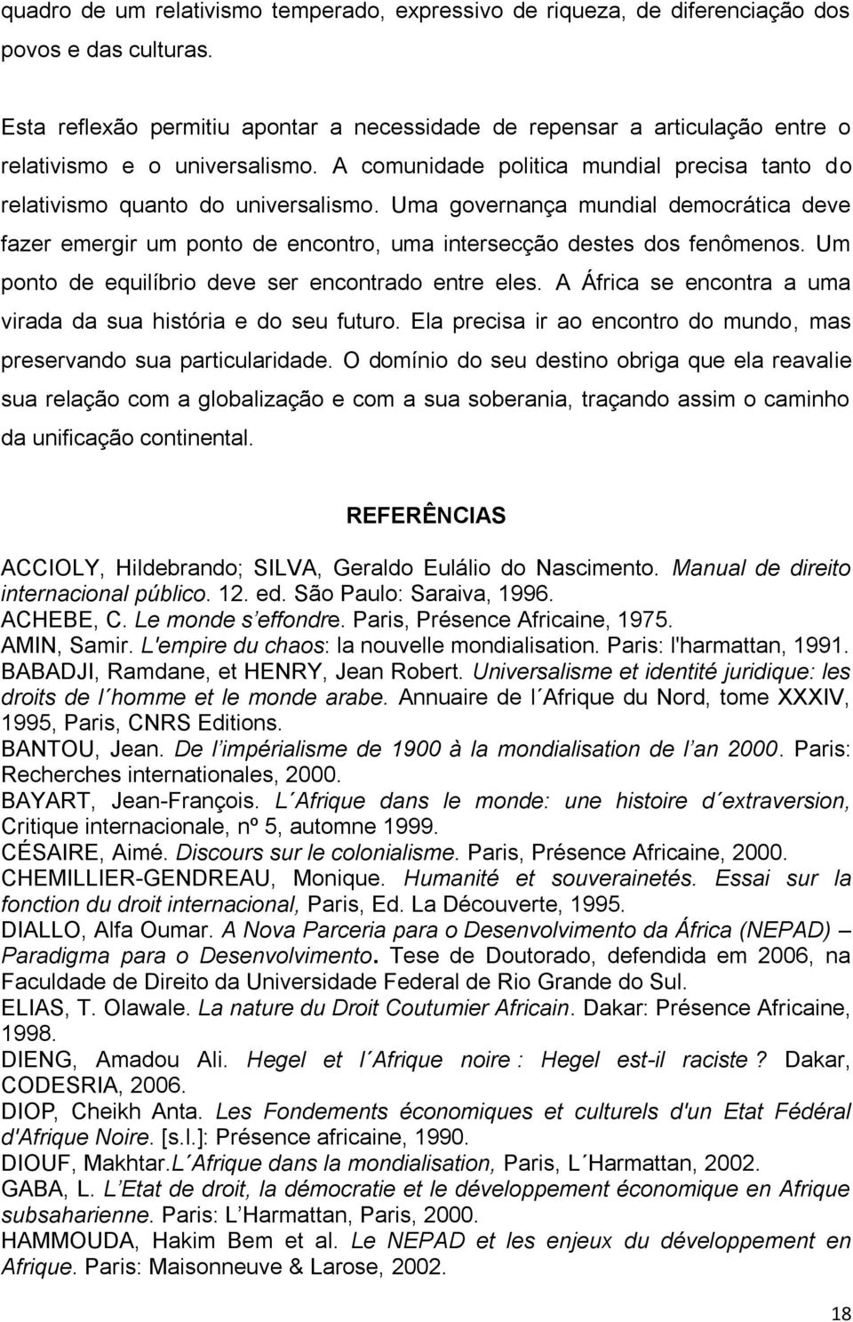 Uma governança mundial democrática deve fazer emergir um ponto de encontro, uma intersecção destes dos fenômenos. Um ponto de equilíbrio deve ser encontrado entre eles.