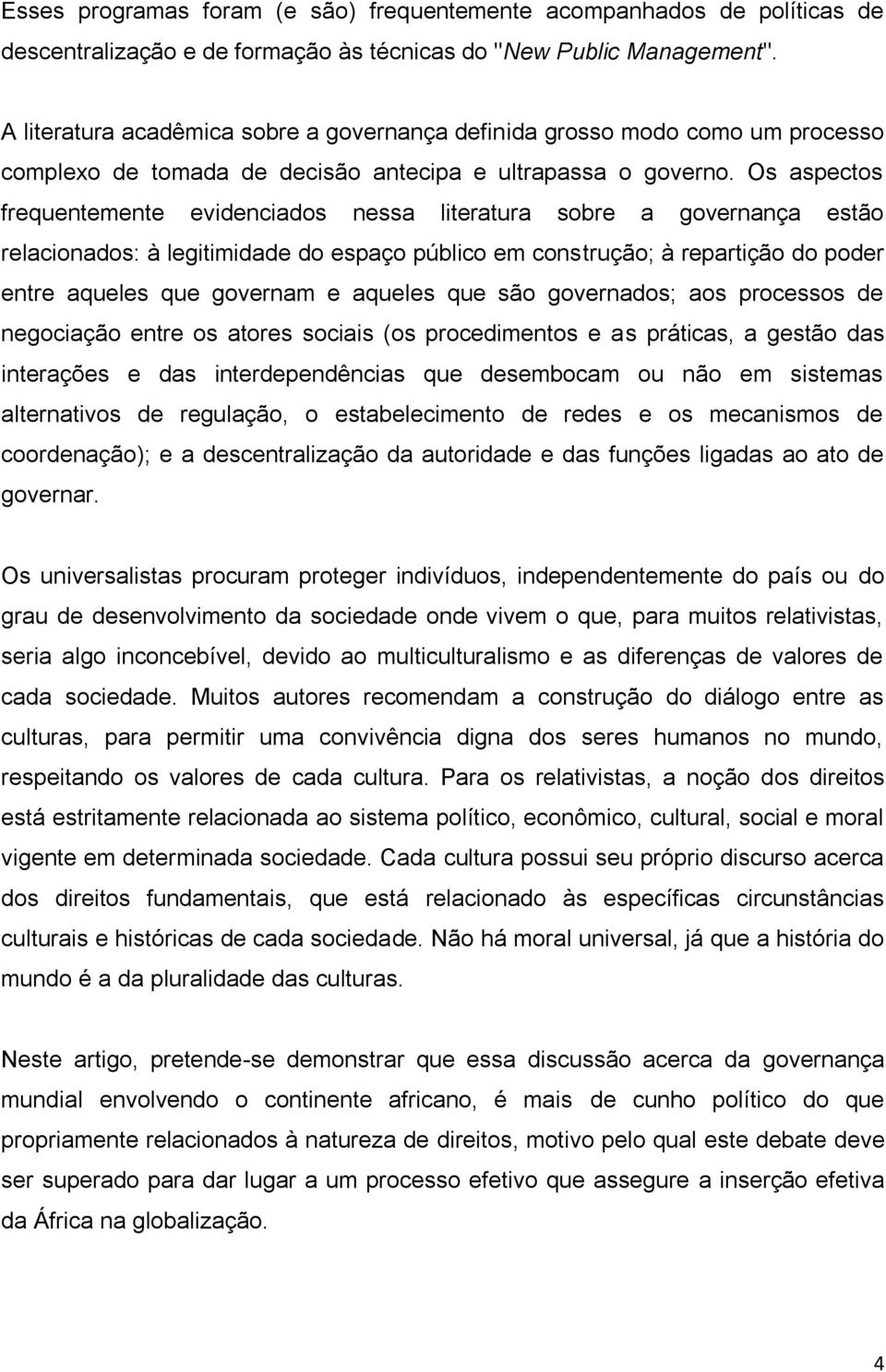 Os aspectos frequentemente evidenciados nessa literatura sobre a governança estão relacionados: à legitimidade do espaço público em construção; à repartição do poder entre aqueles que governam e