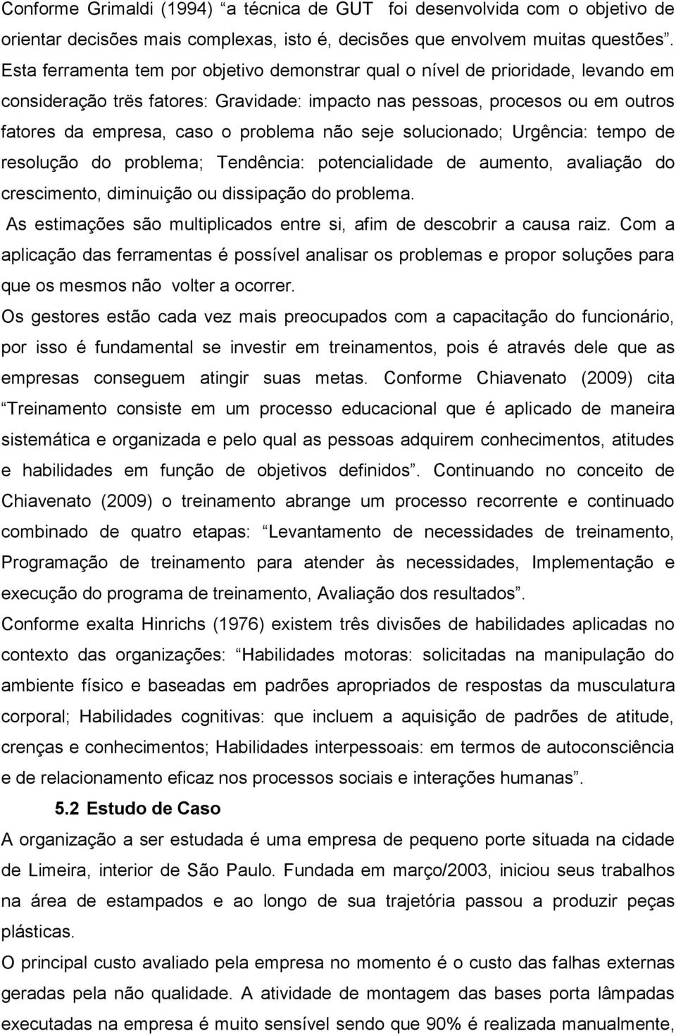 não seje solucionado; Urgência: tempo de resolução do problema; Tendência: potencialidade de aumento, avaliação do crescimento, diminuição ou dissipação do problema.