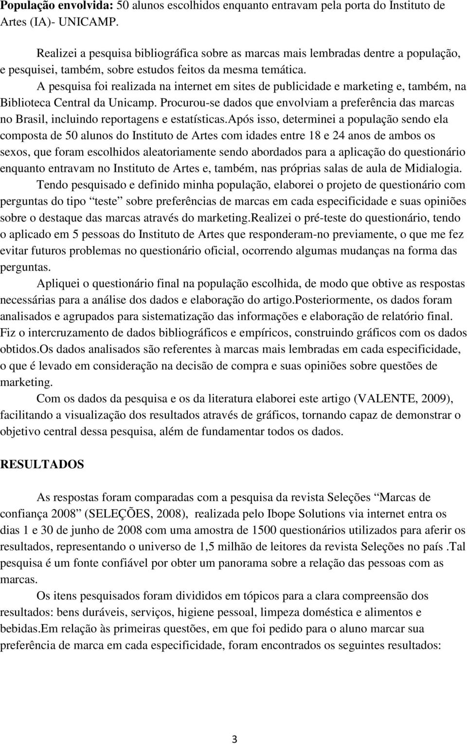 A pesquisa foi realizada na internet em sites de publicidade e marketing e, também, na Biblioteca Central da Unicamp.