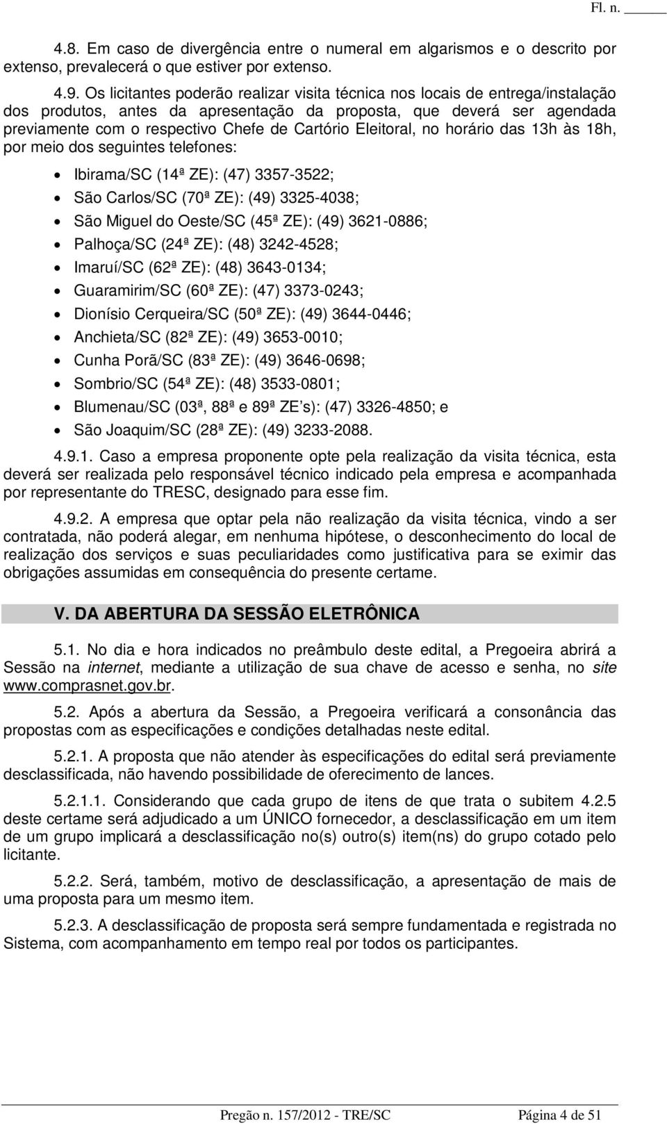 Eleitoral, no horário das 13h às 18h, por meio dos seguintes telefones: Ibirama/SC (14ª ZE): (47) 3357-3522; São Carlos/SC (70ª ZE): (49) 3325-4038; São Miguel do Oeste/SC (45ª ZE): (49) 3621-0886;