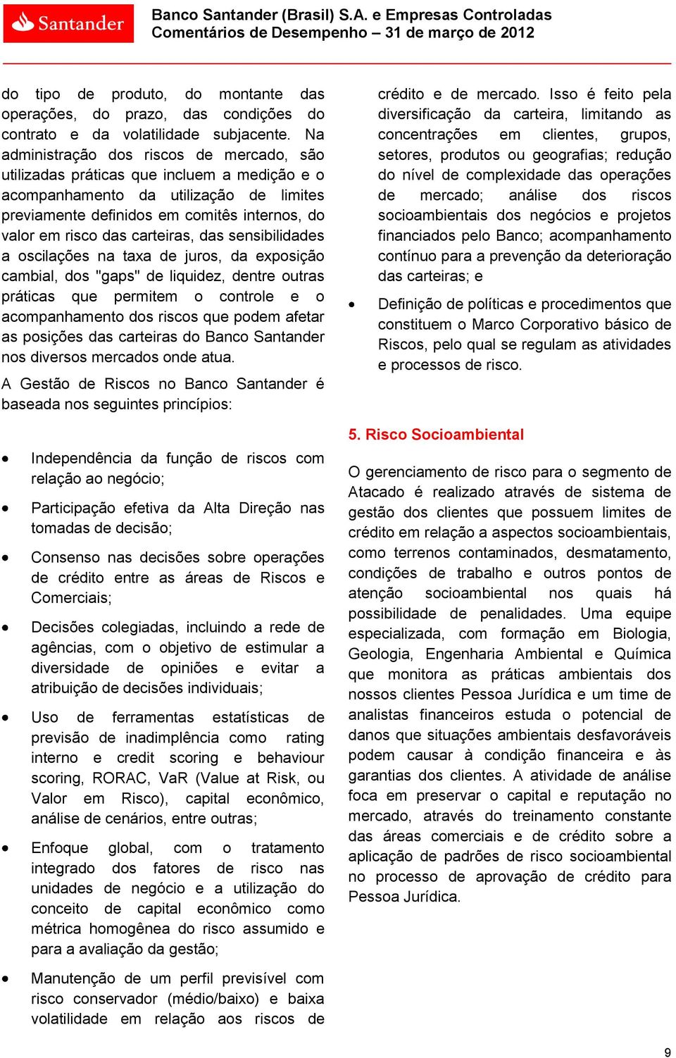 Na administração dos riscos de mercado, são utilizadas práticas que incluem a medição e o acompanhamento da utilização de limites previamente definidos em comitês internos, do valor em risco das