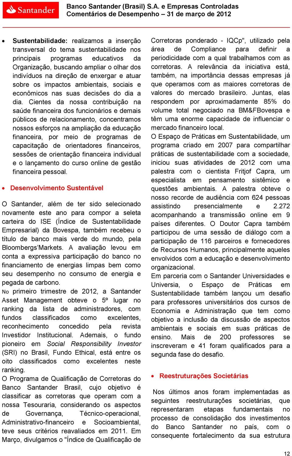 buscando ampliar o olhar dos indivíduos na direção de enxergar e atuar sobre os impactos ambientais, sociais e econômicos nas suas decisões do dia a dia.