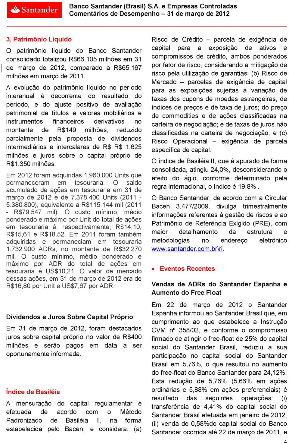 A evolução do patrimônio líquido no período interanual é decorrente do resultado do período, e do ajuste positivo de avaliação patrimonial de títulos e valores mobiliários e instrumentos financeiros