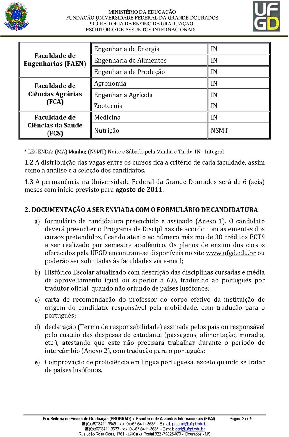 2 A distribuição das vagas entre os cursos fica a critério de cada faculdade, assim como a análise e a seleção dos candidatos. 1.