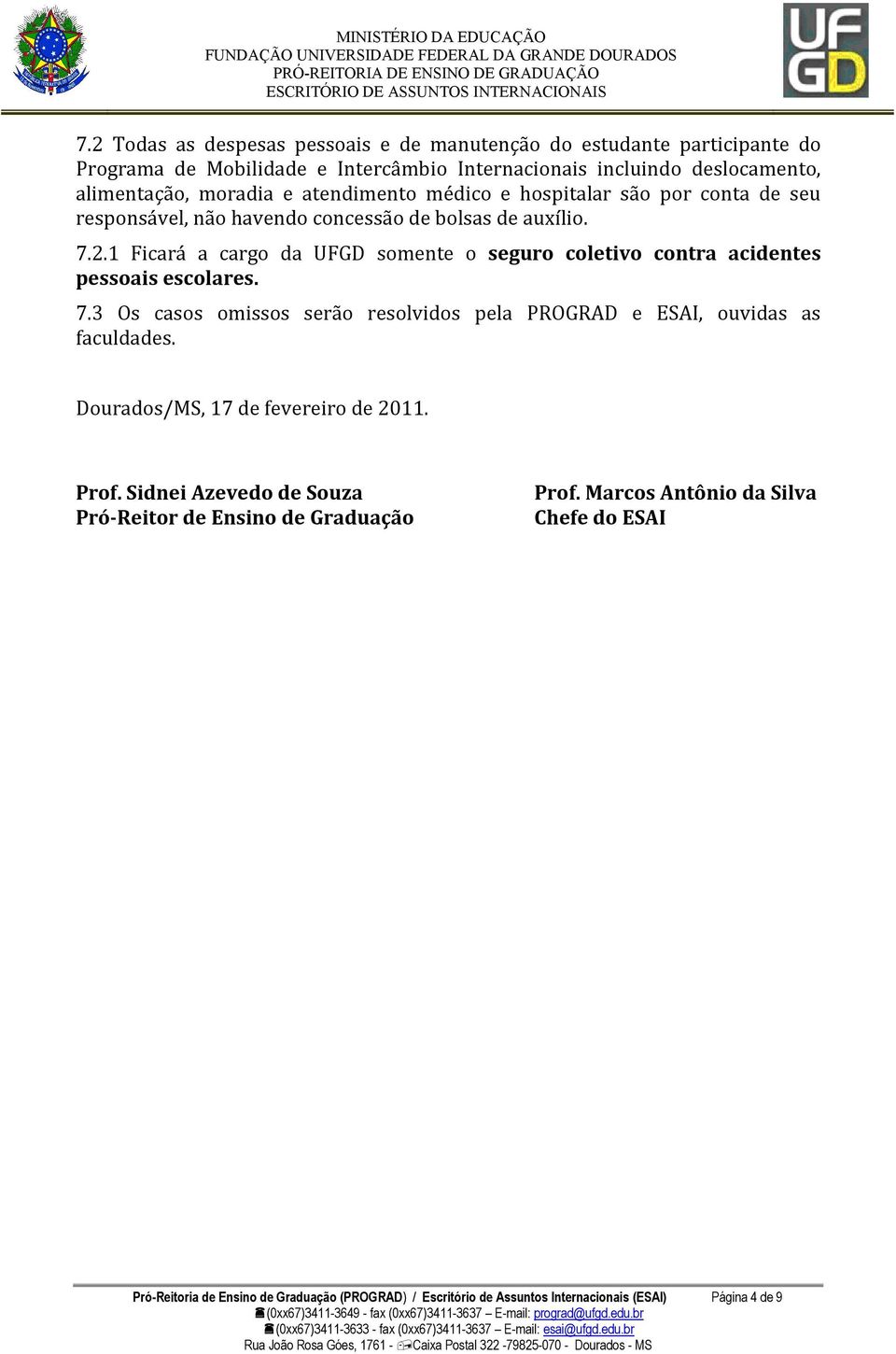 hospitalar são por conta de seu responsável, não havendo concessão de bolsas de auxílio. 7.2.1 Ficará a cargo da UFGD somente o seguro coletivo contra acidentes pessoais escolares. 7.3 Os casos omissos serão resolvidos pela PROGRAD e ESAI, ouvidas as faculdades.