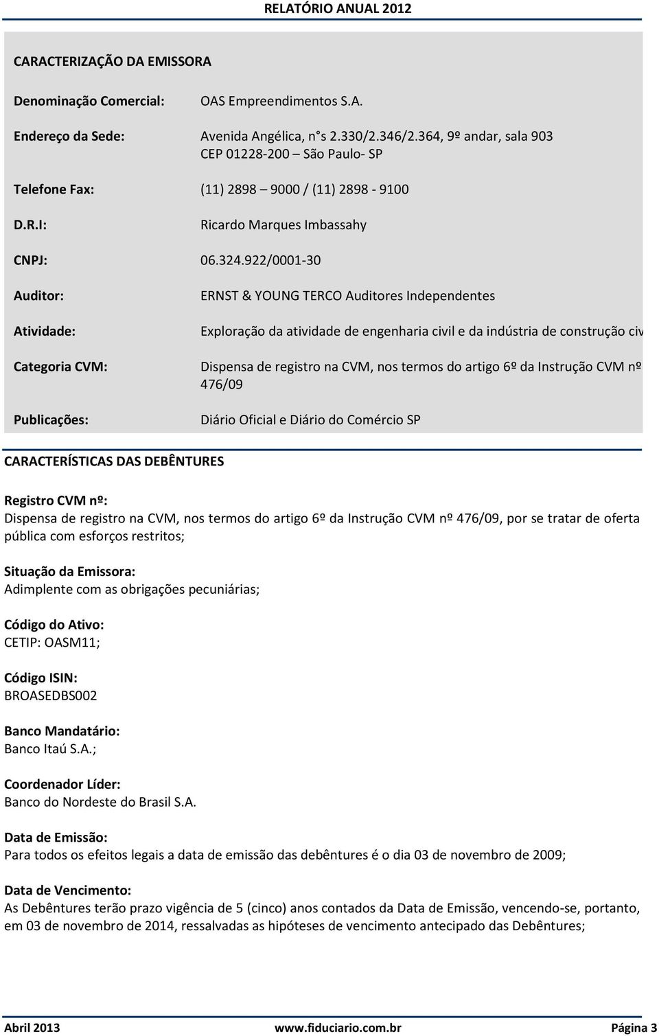 922/0001-30 Auditor: Atividade: ERNST & YOUNG TERCO Auditores Independentes Exploração da atividade de engenharia civil e da indústria de construção civil Categoria CVM: Dispensa de registro na CVM,