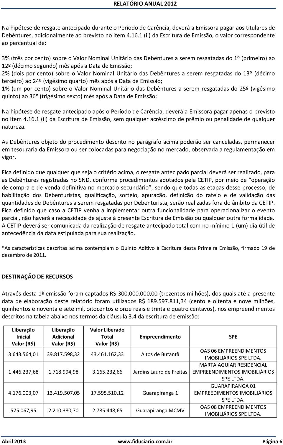 mês após a Data de Emissão; 2% (dois por cento) sobre o Valor Nominal Unitário das Debêntures a serem resgatadas do 13º (décimo terceiro) ao 24º (vigésimo quarto) mês após a Data de Emissão; 1% (um