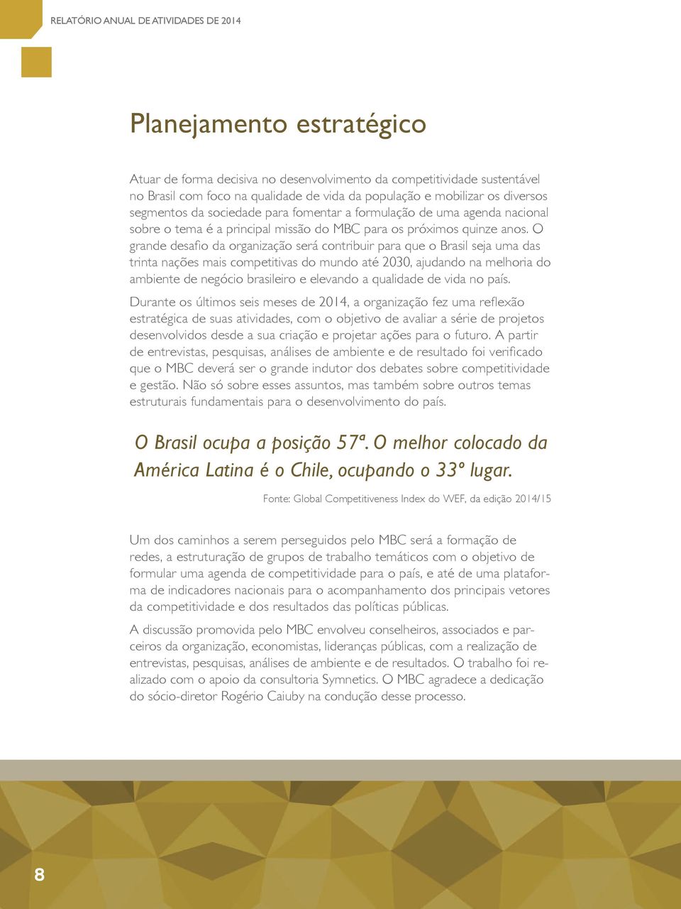 O grande desafio da organização será contribuir para que o Brasil seja uma das trinta nações mais competitivas do mundo até 2030, ajudando na melhoria do ambiente de negócio brasileiro e elevando a