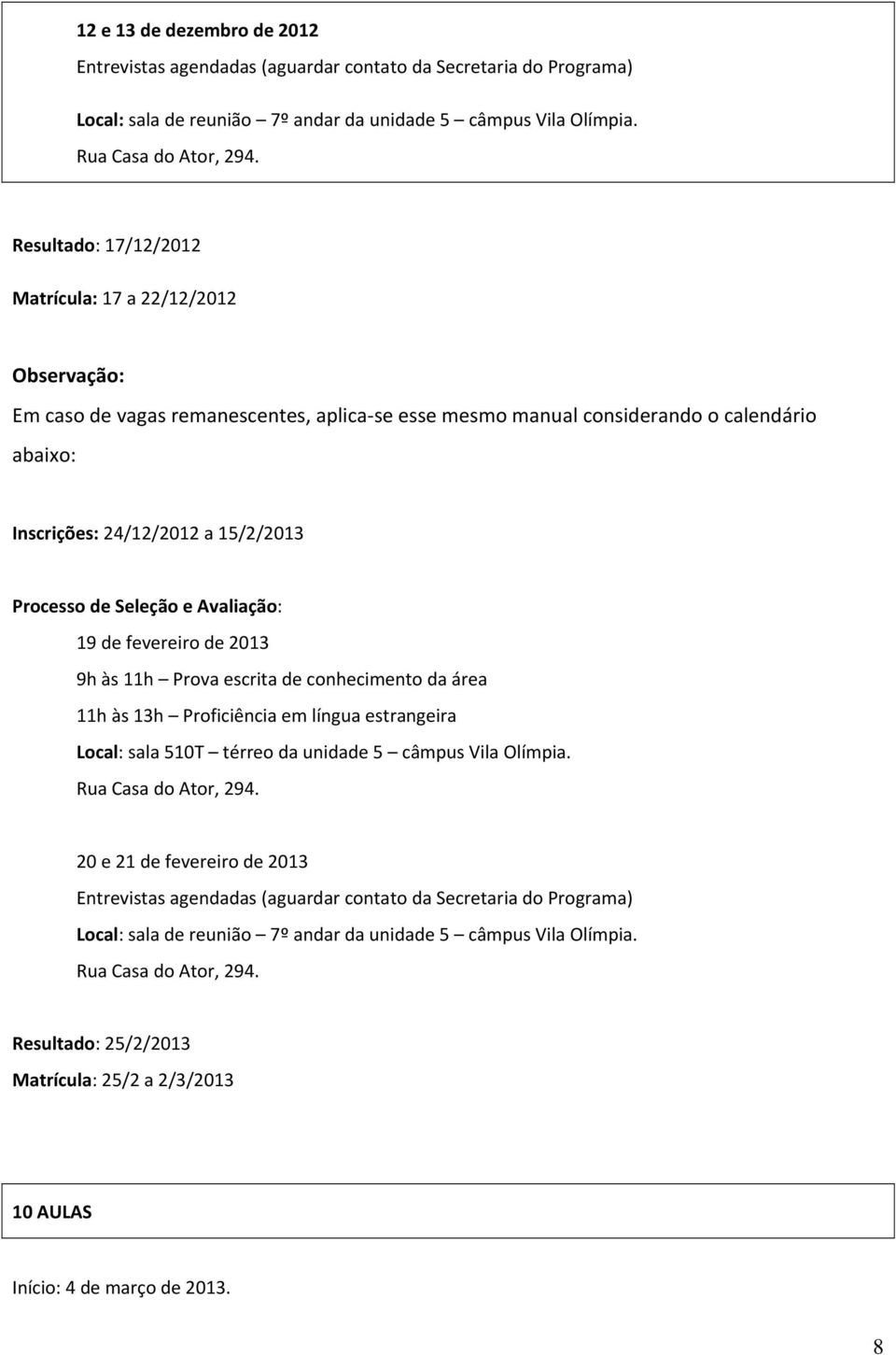 de Seleção e Avaliação: 19 de fevereiro de 2013 9h às 11h Prova escrita de conhecimento da área 11h às 13h Proficiência em língua estrangeira Local: sala 510T térreo da unidade 5 câmpus Vila Olímpia.