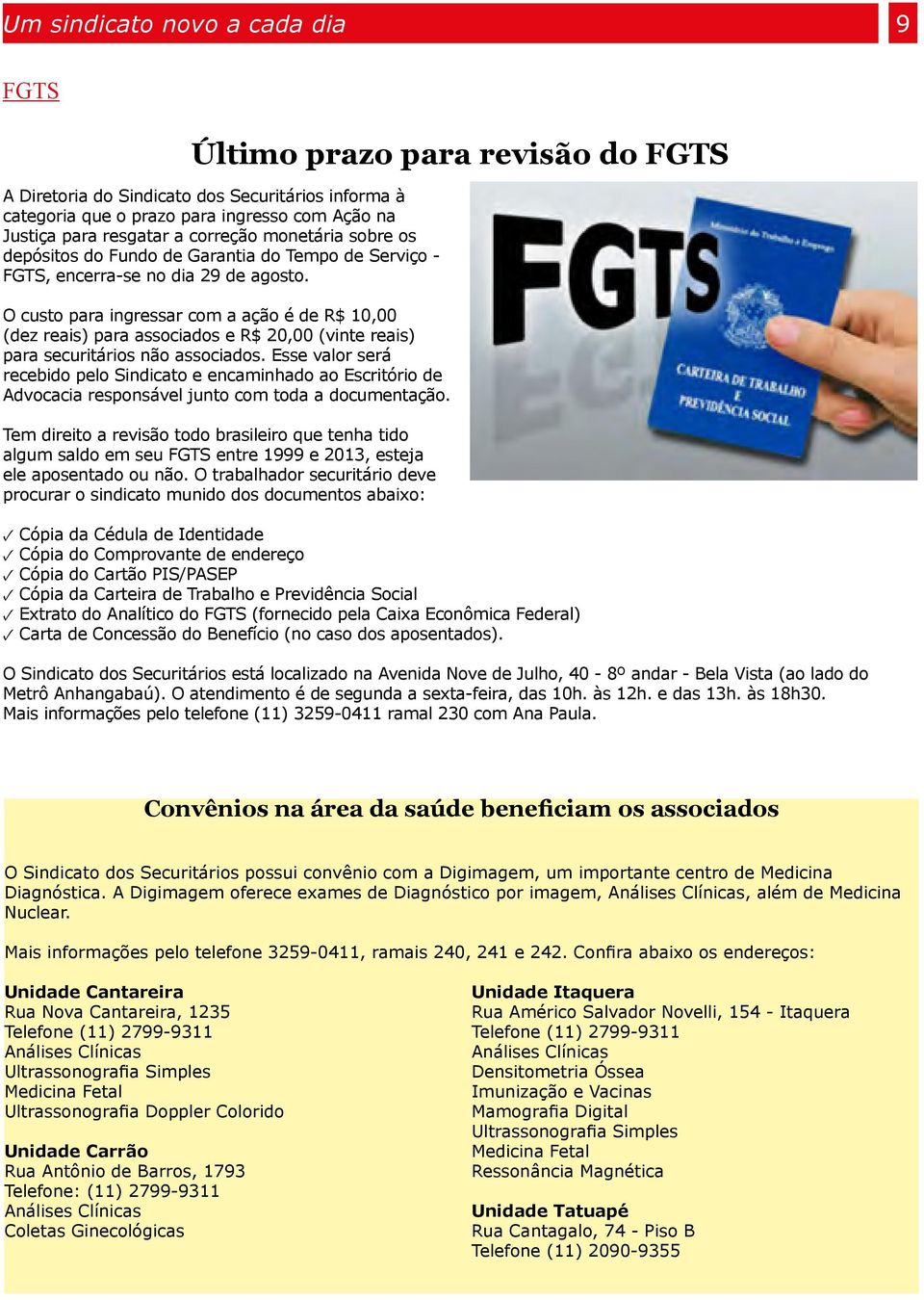 O custo para ingressar com a ação é de R$ 10,00 (dez reais) para associados e R$ 20,00 (vinte reais) para securitários não associados.