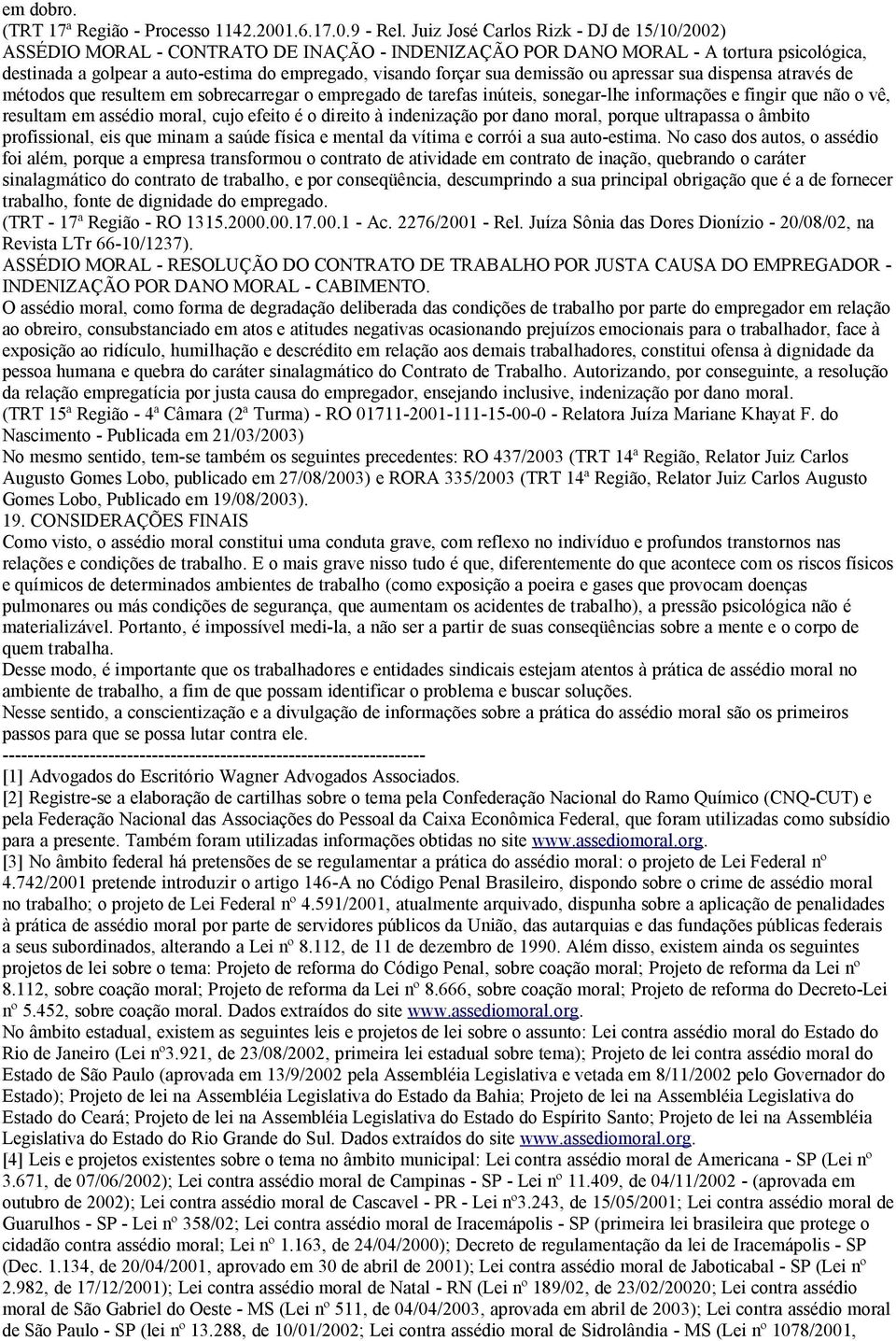 demissão ou apressar sua dispensa através de métodos que resultem em sobrecarregar o empregado de tarefas inúteis, sonegar-lhe informações e fingir que não o vê, resultam em assédio moral, cujo