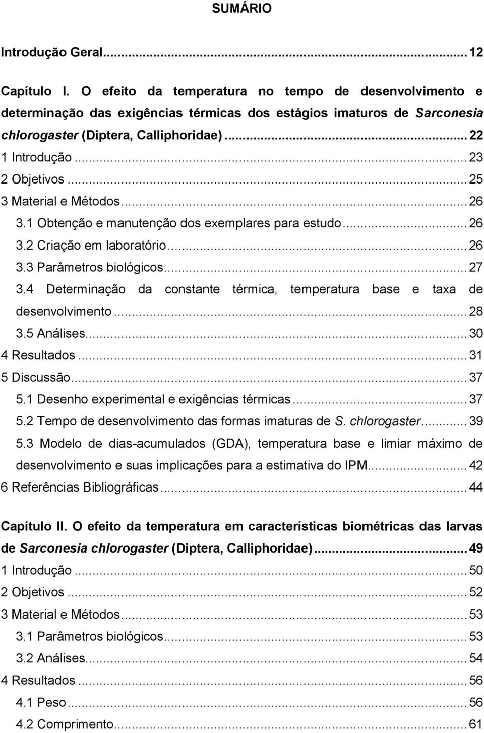 .. 25 3 Material e Métodos... 26 3.1 Obtenção e manutenção dos exemplares para estudo... 26 3.2 Criação em laboratório... 26 3.3 Parâmetros biológicos... 27 3.