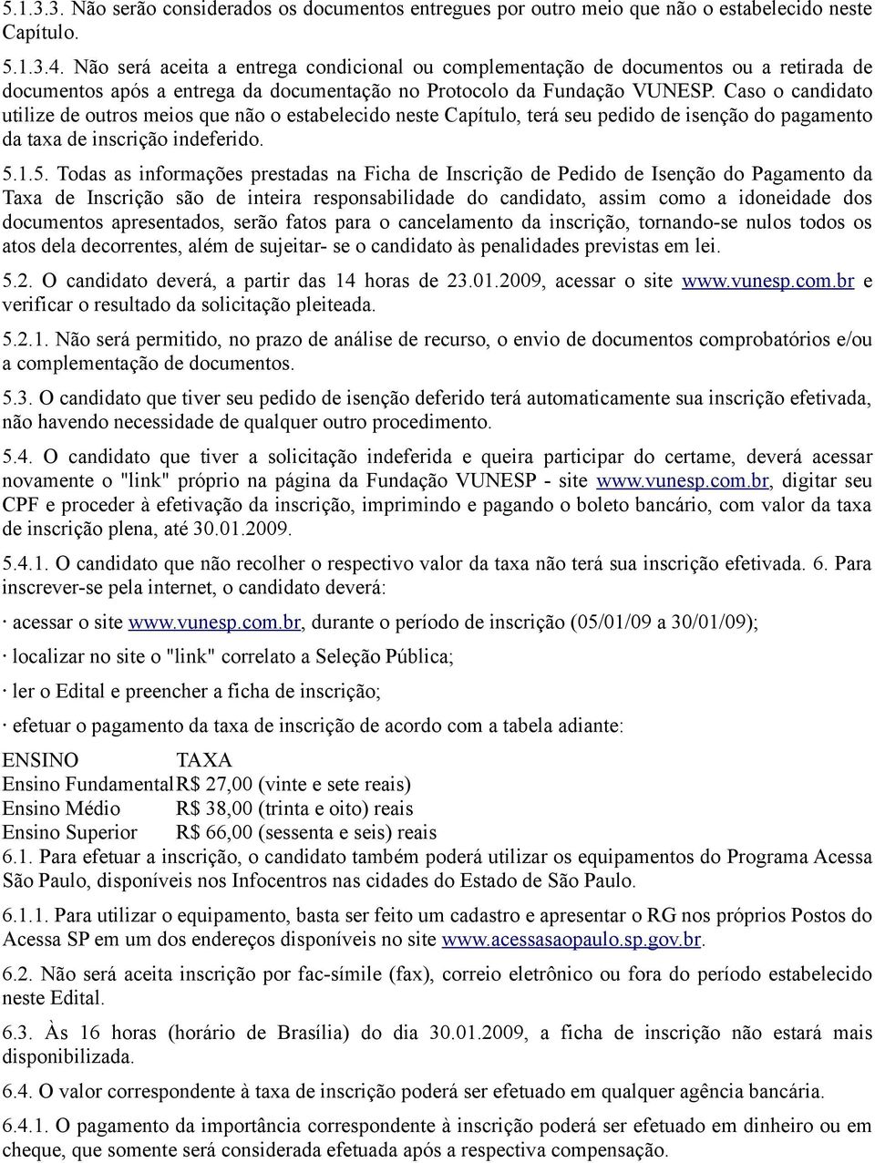 Caso o candidato utilize de outros meios que não o estabelecido neste Capítulo, terá seu pedido de isenção do pagamento da taxa de inscrição indeferido. 5.