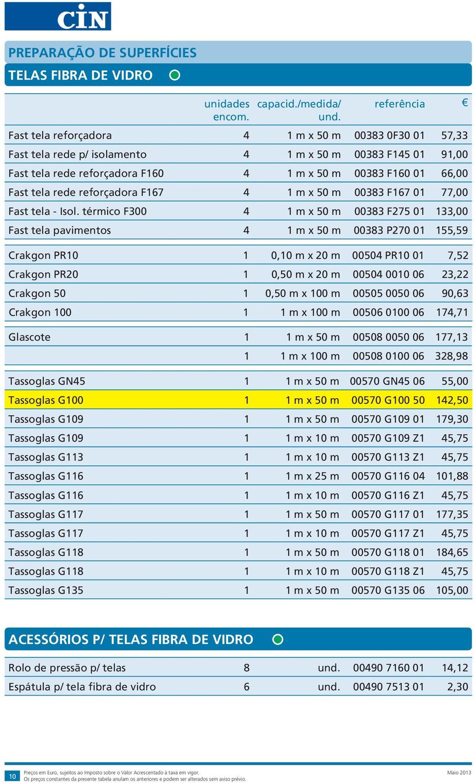 térmico F300 4 1 m x 50 m 00383 F275 01 133,00 Fast tela pavimentos 4 1 m x 50 m 00383 P270 01 155,59 Crakgon PR10 1 0,10 m x 20 m 00504 PR10 01 7,52 Crakgon PR20 1 0,50 m x 20 m 00504 0010 06 23,22