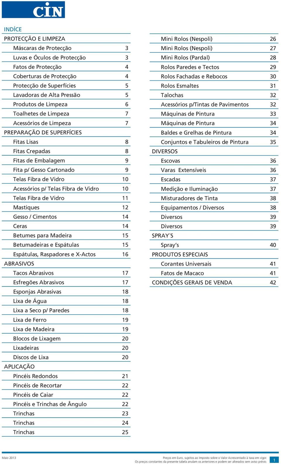 Telas Fibra de Vidro 10 Telas Fibra de Vidro 11 Mastiques 12 Gesso / Cimentos 14 Ceras 14 Betumes para Madeira 15 Betumadeiras e Espátulas 15 Espátulas, Raspadores e X-Actos 16 ABRASIVOS Tacos