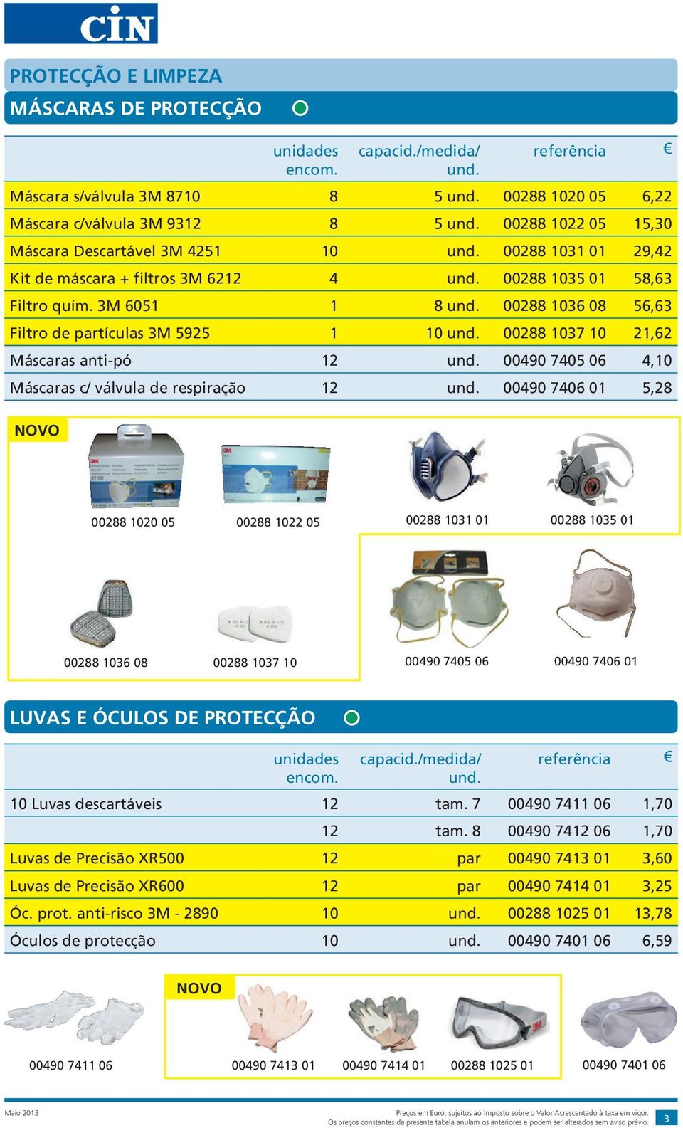 3M 6051 1 8 00288 1036 08 56,63 Filtro de partículas 3M 5925 1 10 00288 1037 10 21,62 Máscaras anti-pó 12 00490 7405 06 4,10 Máscaras c/ válvula de respiração 12 00490 7406 01 5,28 NOVO 00288 1020 05