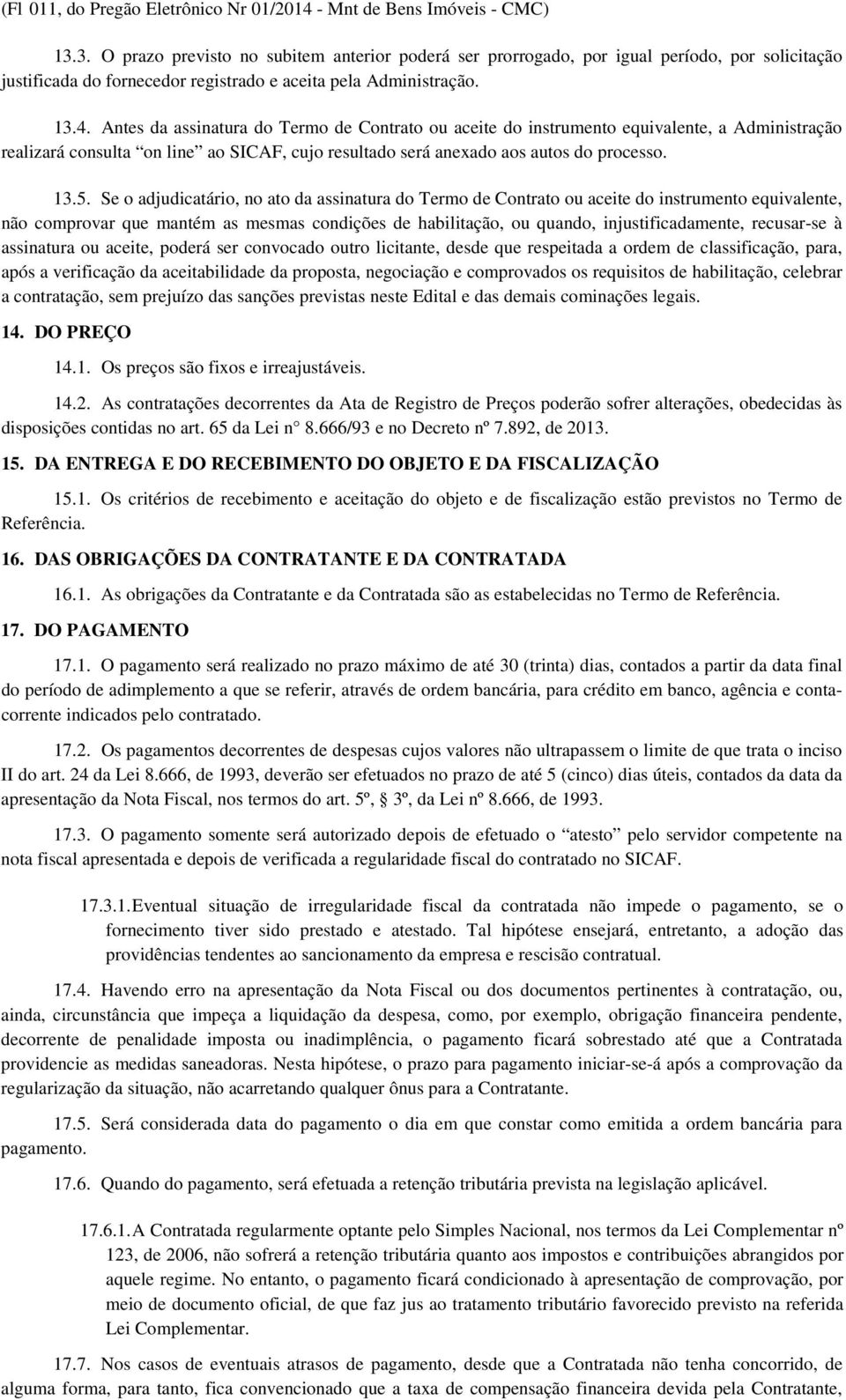 Antes da assinatura do Termo de Contrato ou aceite do instrumento equivalente, a Administração realizará consulta on line ao SICAF, cujo resultado será anexado aos autos do processo. 13.5.