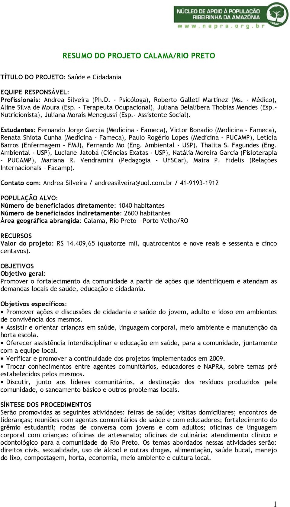 Estudantes: Fernando Jorge Garcia (Medicina - Fameca), Victor Bonadio (Medicina - Fameca), Renata Shiota Cunha (Medicina - Fameca), Paulo Rogério Lopes (Medicina PUCAMP), Letícia Barros (Enfermagem