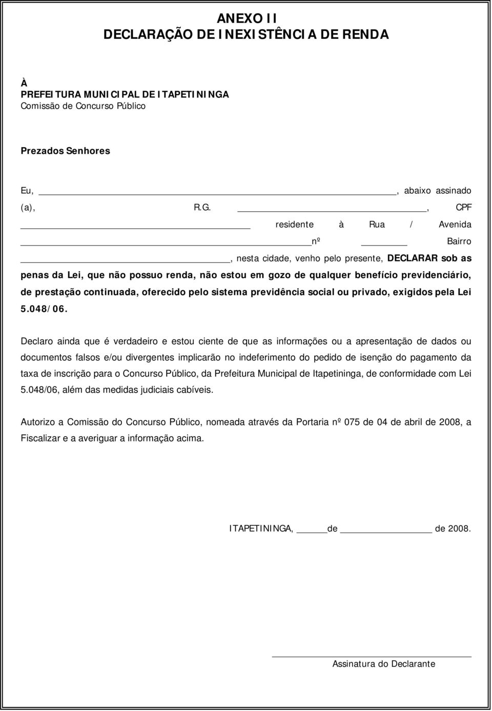 , CPF residente à Rua / Avenida nº Bairro, nesta cidade, venho pelo presente, DECLARAR sob as penas da Lei, que não possuo renda, não estou em gozo de qualquer benefício previdenciário, de prestação