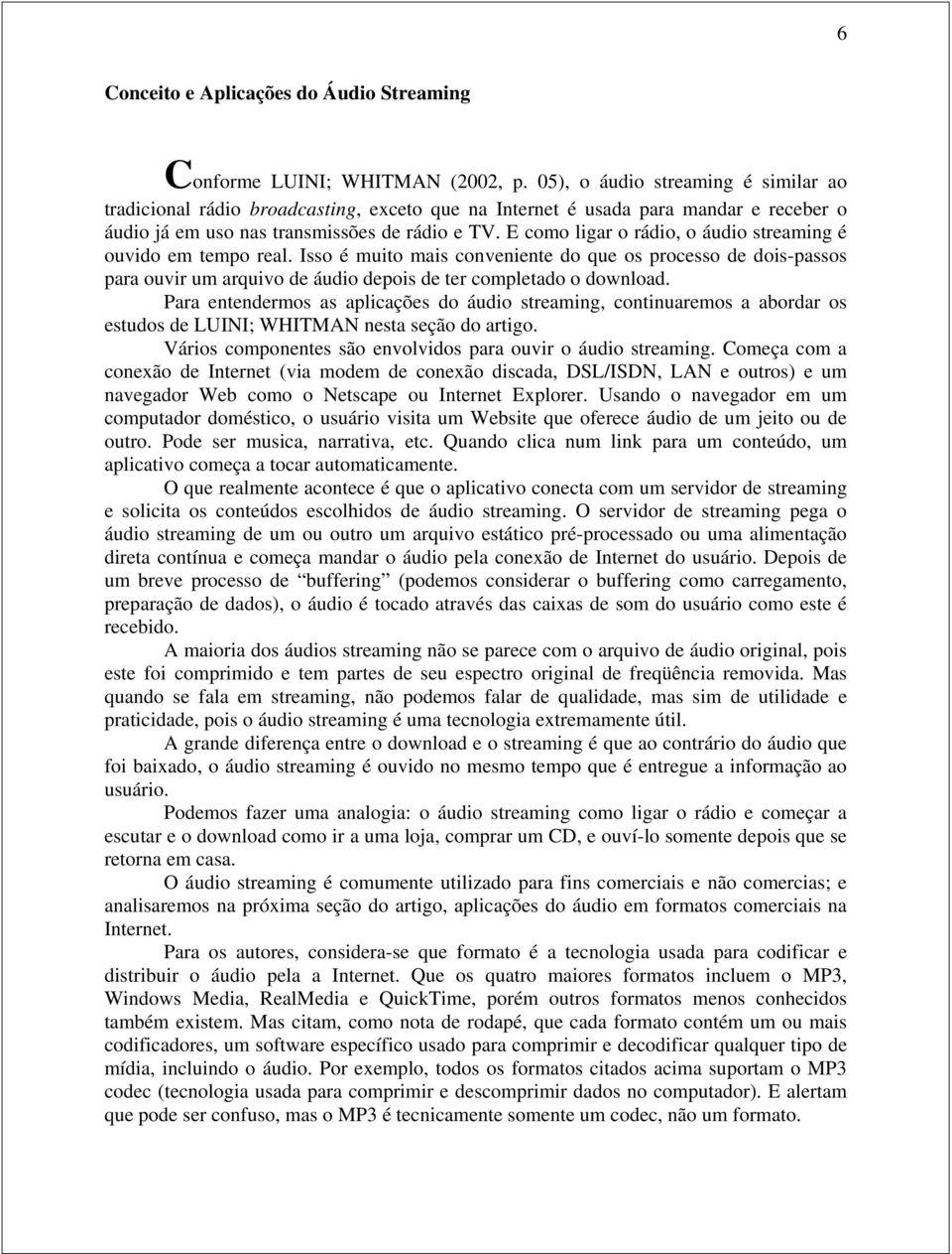 E como ligar o rádio, o áudio streaming é ouvido em tempo real. Isso é muito mais conveniente do que os processo de dois-passos para ouvir um arquivo de áudio depois de ter completado o download.