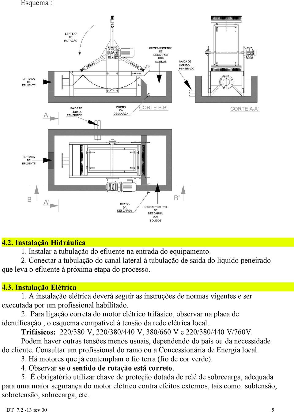 A instalação elétrica deverá seguir as instruções de normas vigentes e ser executada por um profissional habilitado. 2.