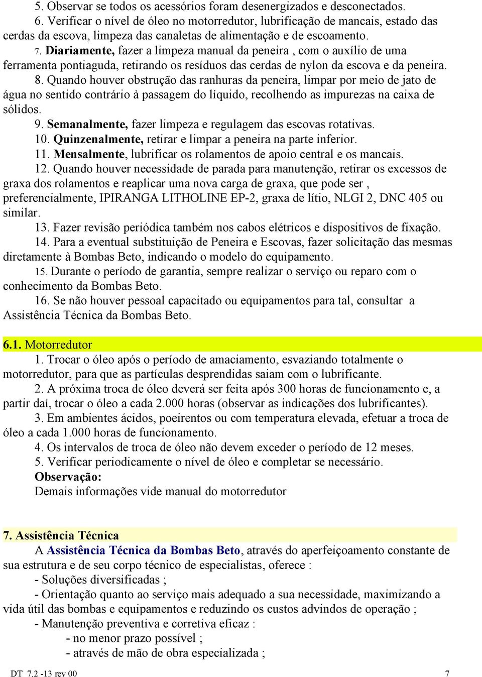 Diariamente, fazer a limpeza manual da peneira, com o auxílio de uma ferramenta pontiaguda, retirando os resíduos das cerdas de nylon da escova e da peneira. 8.