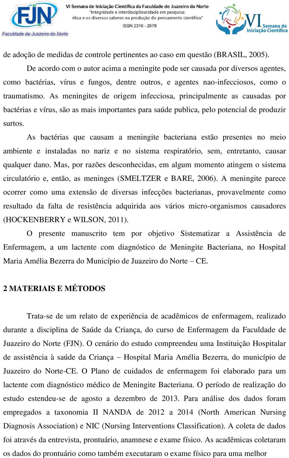 As meningites de origem infecciosa, principalmente as causadas por bactérias e vírus, são as mais importantes para saúde publica, pelo potencial de produzir surtos.