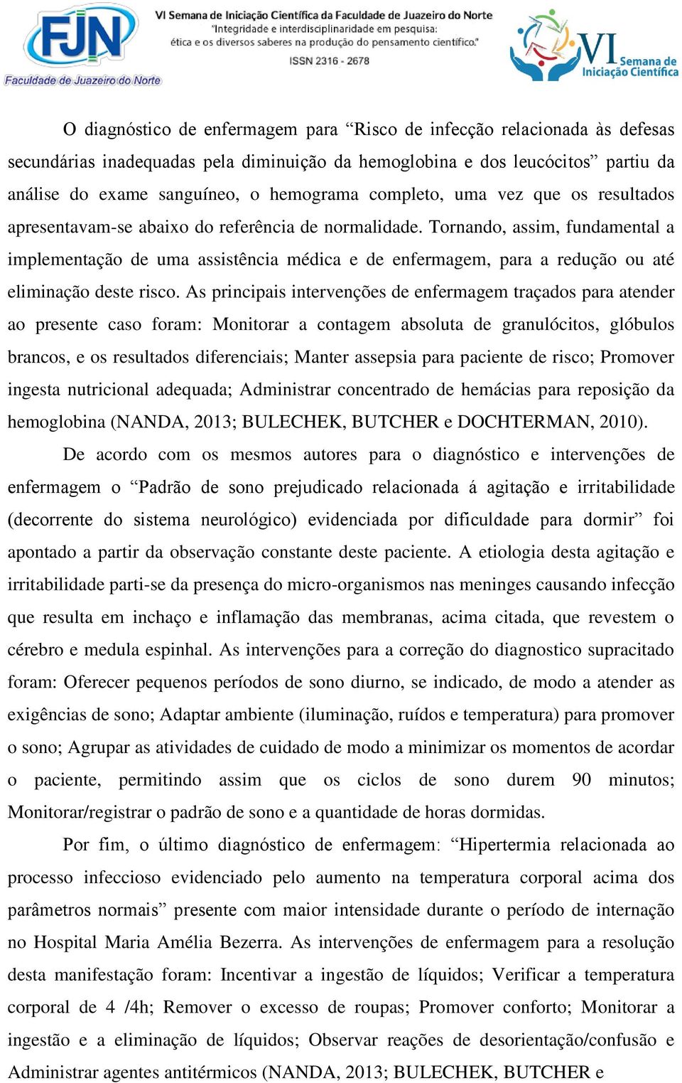 Tornando, assim, fundamental a implementação de uma assistência médica e de enfermagem, para a redução ou até eliminação deste risco.