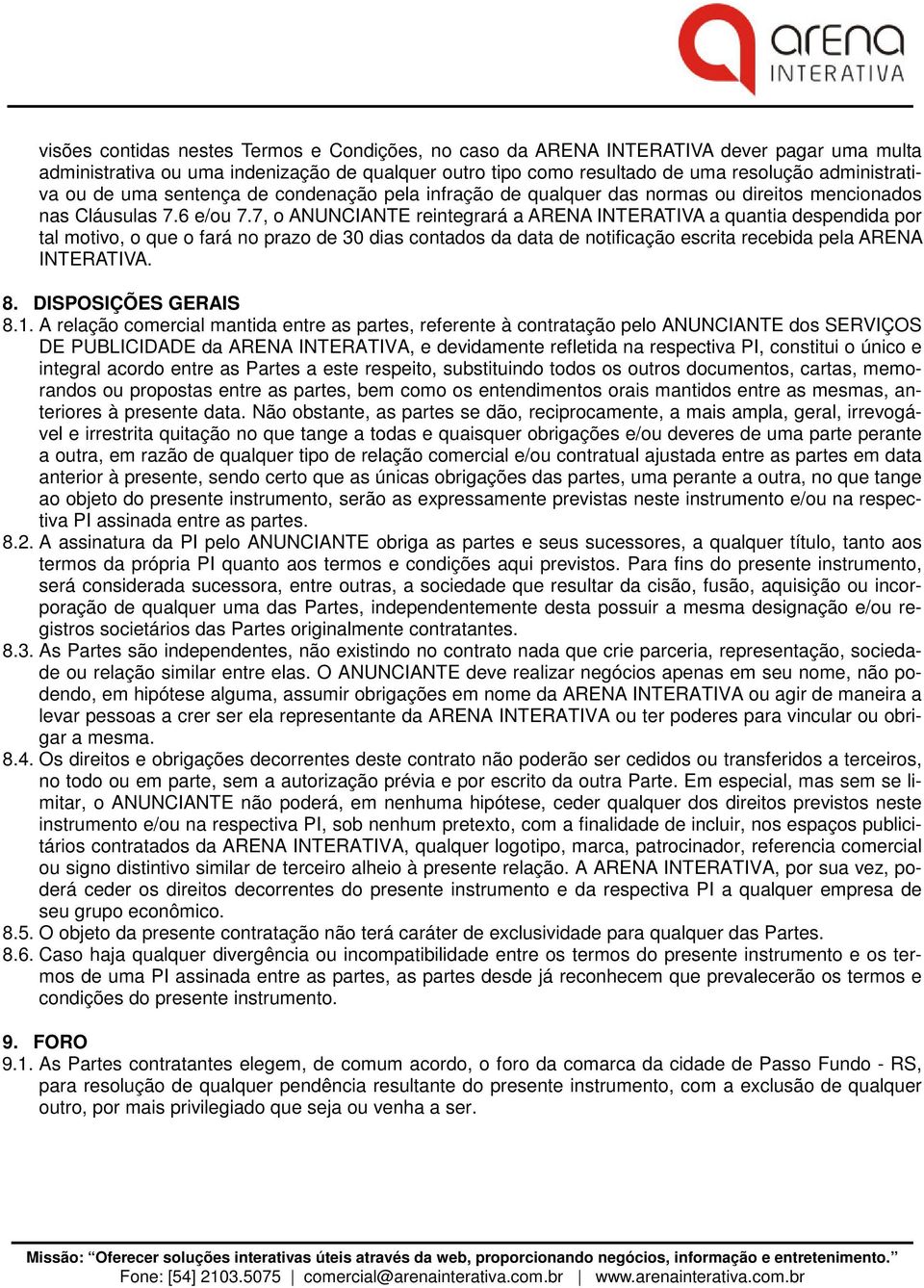 7, o ANUNCIANTE reintegrará a ARENA INTERATIVA a quantia despendida por tal motivo, o que o fará no prazo de 30 dias contados da data de notificação escrita recebida pela ARENA INTERATIVA. 8.