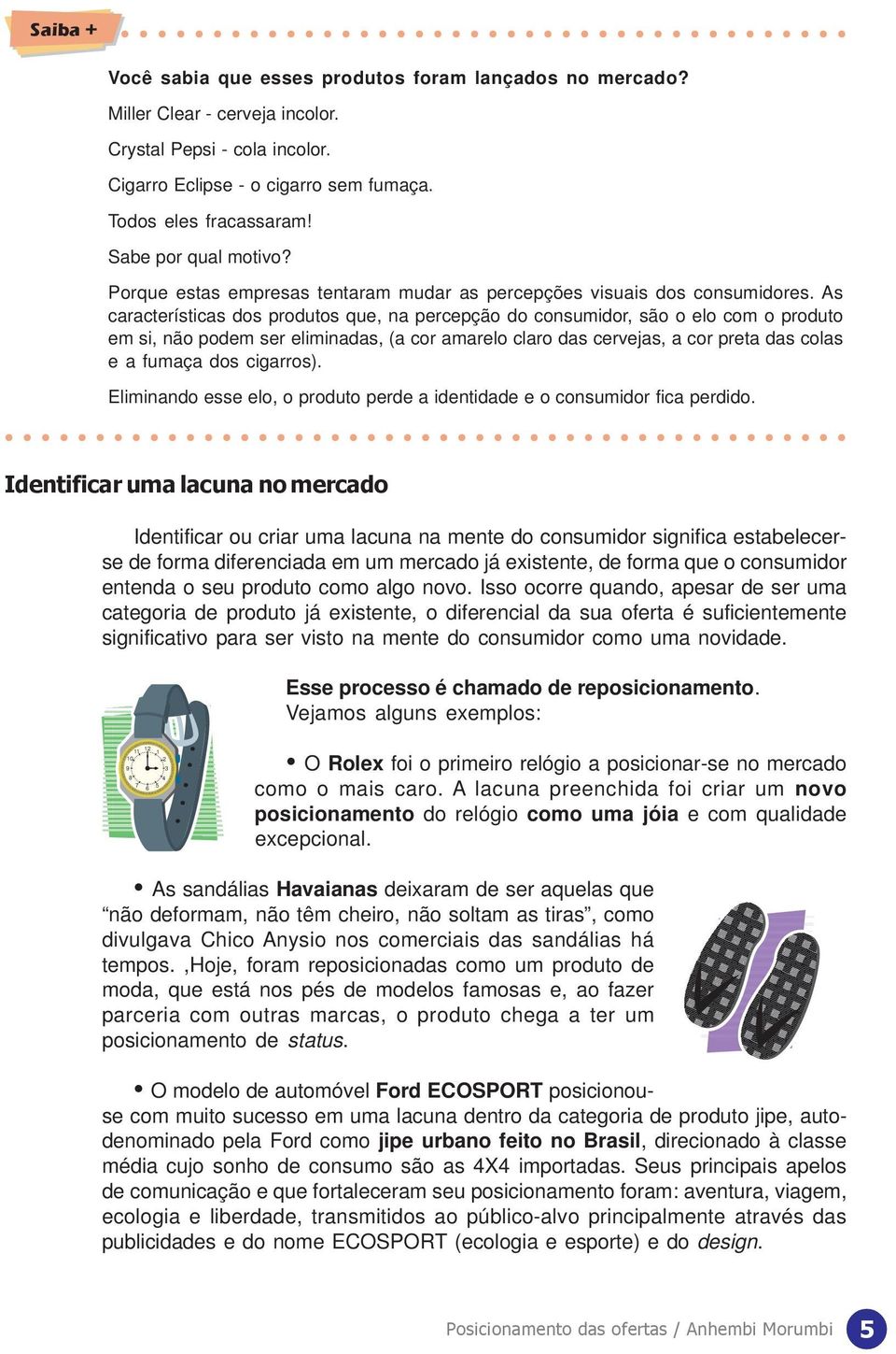 As características dos produtos que, na percepção do consumidor, são o elo com o produto em si, não podem ser eliminadas, (a cor amarelo claro das cervejas, a cor preta das colas e a fumaça dos