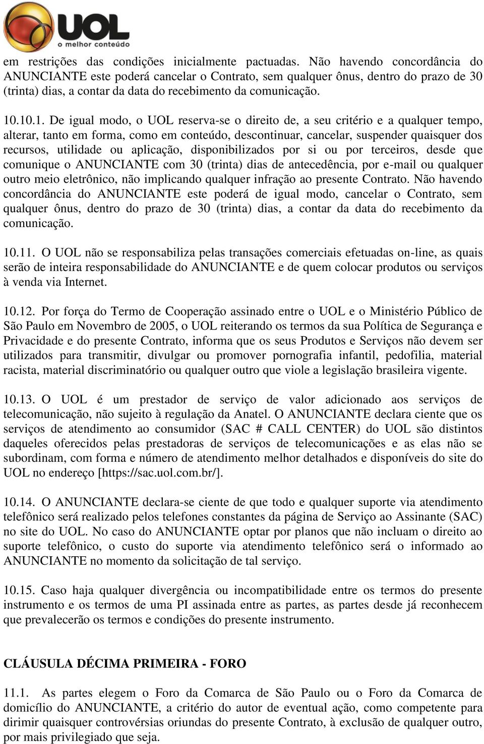 .10.1. De igual modo, o UOL reserva-se o direito de, a seu critério e a qualquer tempo, alterar, tanto em forma, como em conteúdo, descontinuar, cancelar, suspender quaisquer dos recursos, utilidade