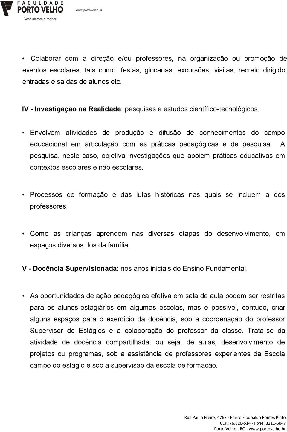 e de pesquisa. A pesquisa, neste caso, objetiva investigações que apoiem práticas educativas em contextos escolares e não escolares.