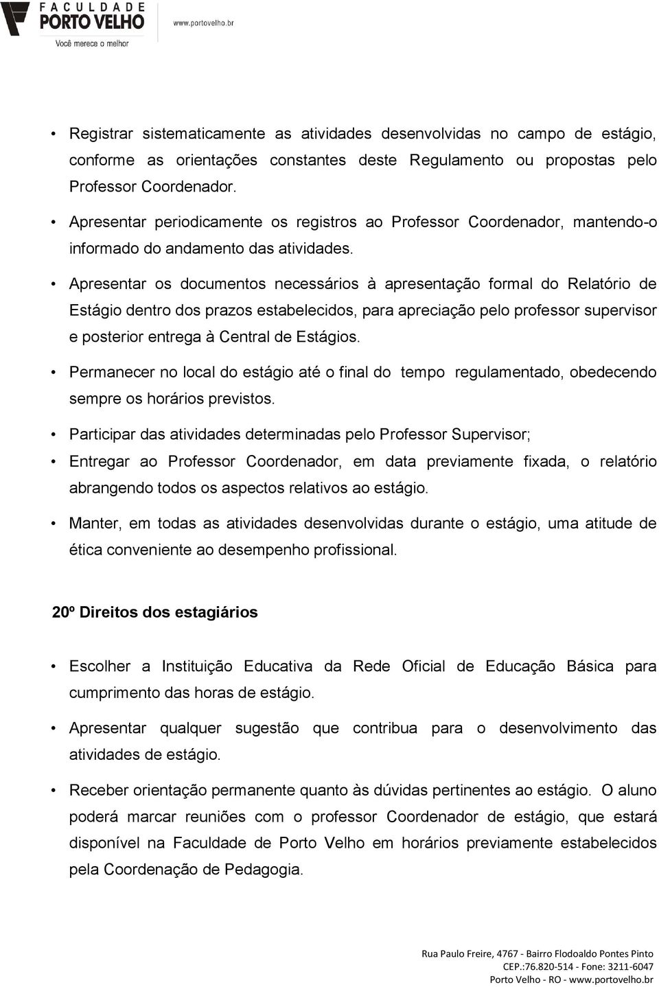 Apresentar os documentos necessários à apresentação formal do Relatório de Estágio dentro dos prazos estabelecidos, para apreciação pelo professor supervisor e posterior entrega à Central de Estágios.