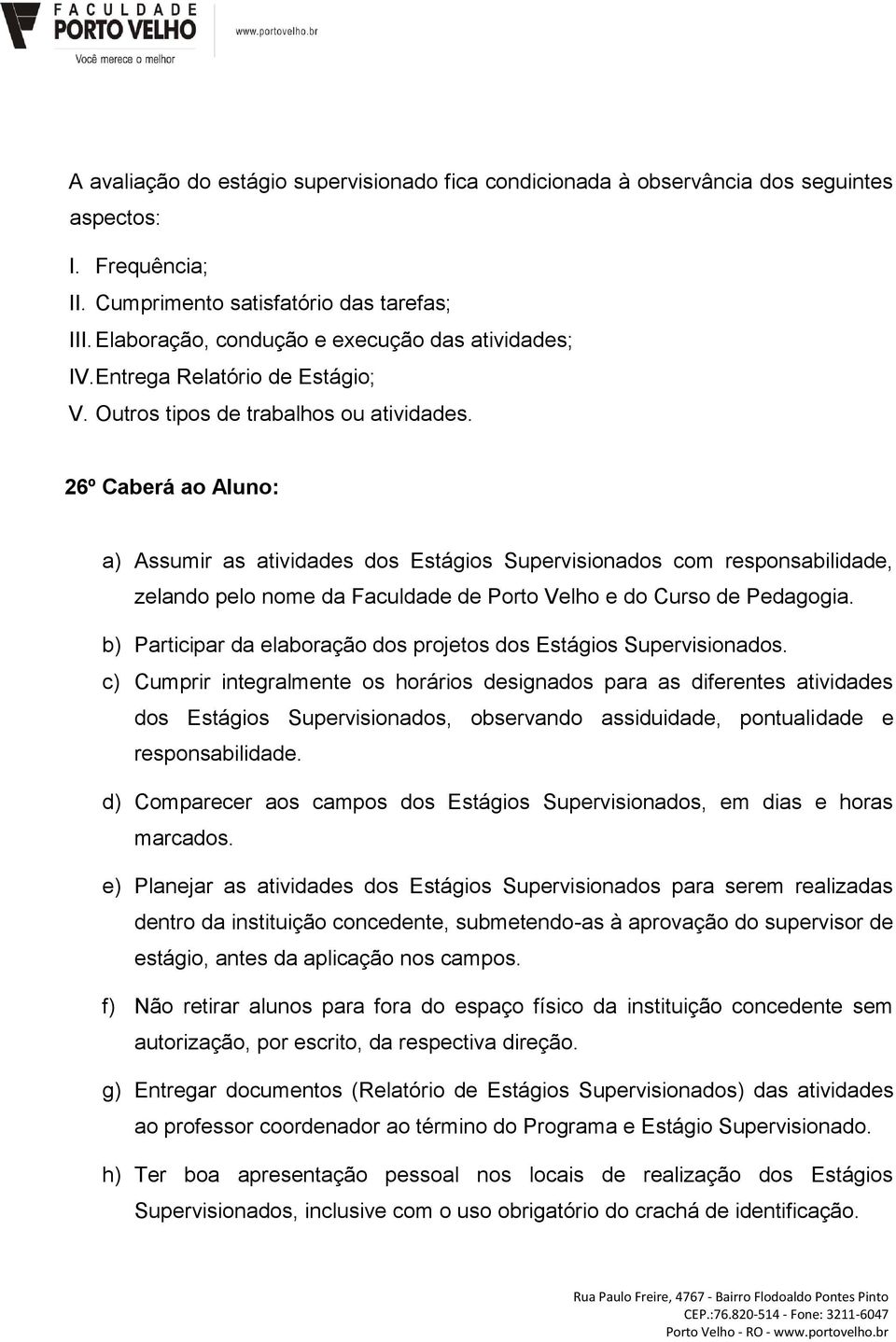 26º Caberá ao Aluno: a) Assumir as atividades dos Estágios Supervisionados com responsabilidade, zelando pelo nome da Faculdade de Porto Velho e do Curso de Pedagogia.