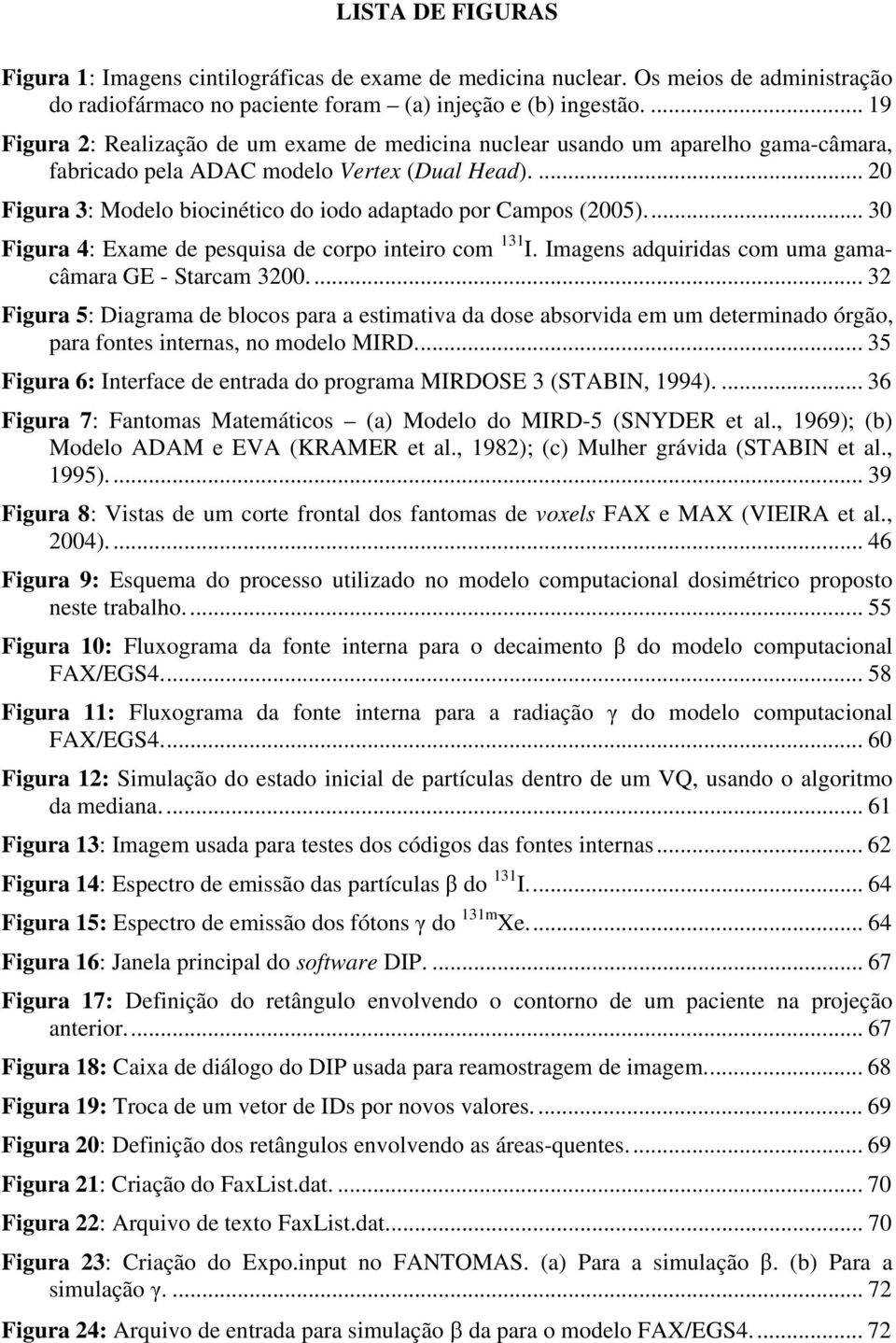 ... 20 Figura 3: Modelo biocinético do iodo adaptado por Campos (2005)... 30 Figura 4: Exame de pesquisa de corpo inteiro com 131 I. Imagens adquiridas com uma gamacâmara GE - Starcam 3200.