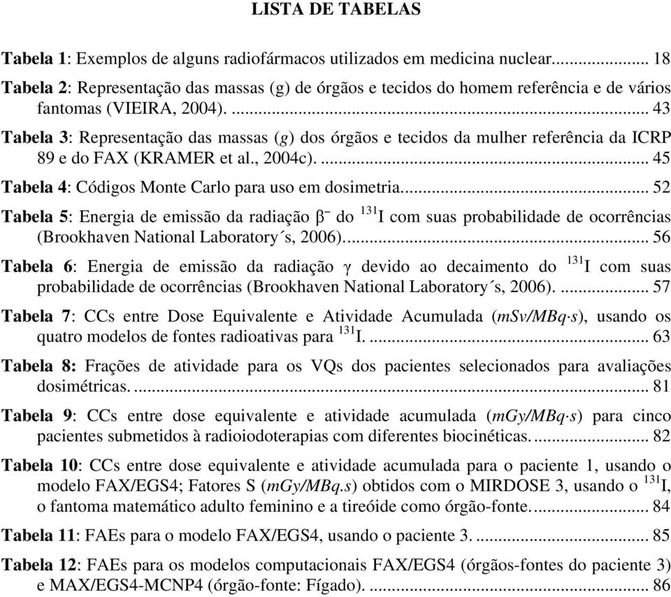 ... 43 Tabela 3: Representação das massas (g) dos órgãos e tecidos da mulher referência da ICRP 89 e do FAX (KRAMER et al., 2004c).... 45 Tabela 4: Códigos Monte Carlo para uso em dosimetria.
