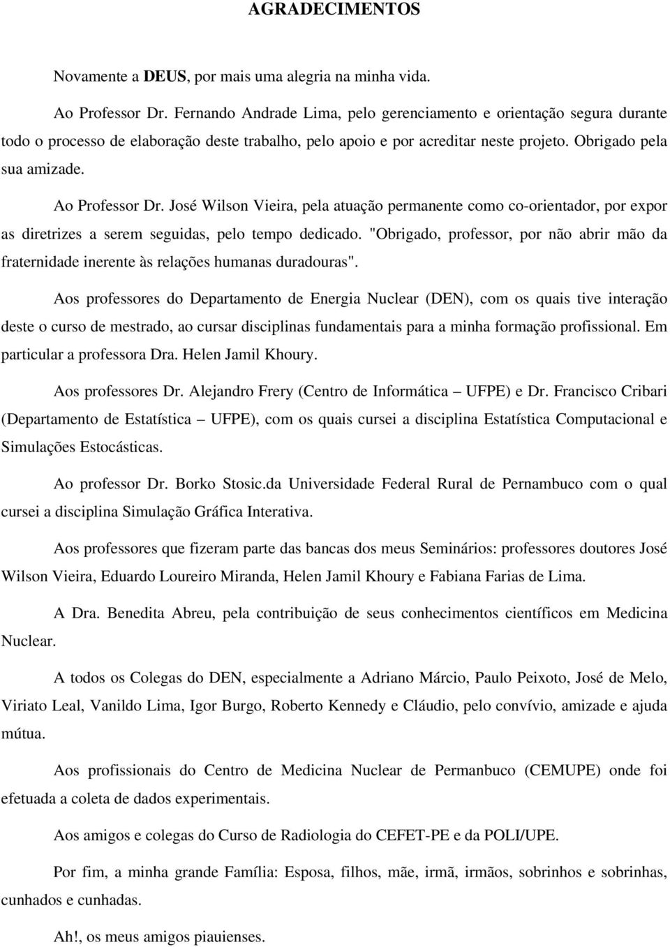 Ao Professor Dr. José Wilson Vieira, pela atuação permanente como co-orientador, por expor as diretrizes a serem seguidas, pelo tempo dedicado.